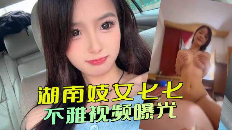 湖南妓女七七不雅视频流出 被炮友轮流内射，微笑服务多名金主，黑料曝光！