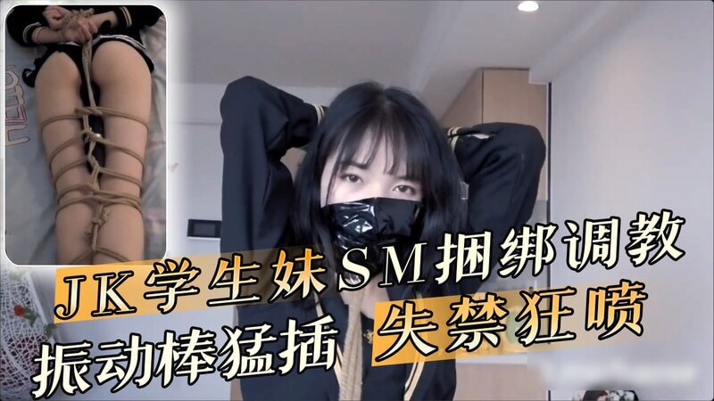 捆绑调教JK学生妹,震动棒猛插失禁狂喷
