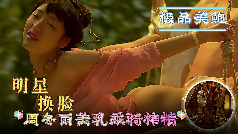 明星换脸 周冬雨 美乳乘骑榨精