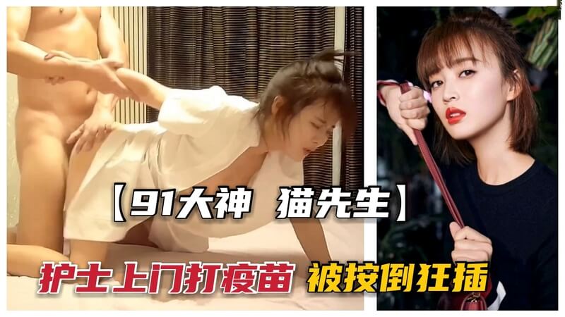 91大神猫先生被极品护士上门服务，无套后入深插不断！