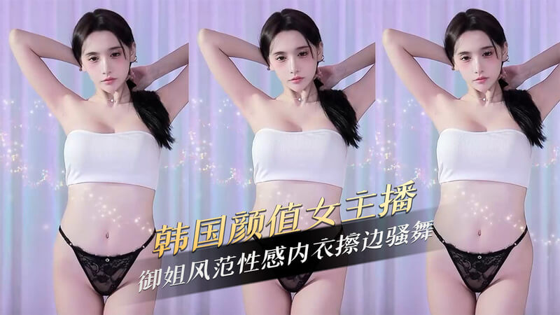 韩国御姐主播性感内衣舞，撩人擦边骚舞。