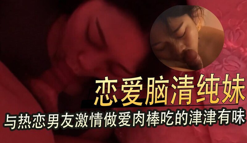 恋爱脑清纯妹,津津有味地品尝着爱人的肉棒。