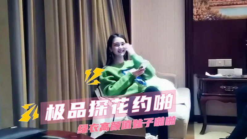 极品探花私会绿衣女神，偷拍口交后入美腿诱惑。