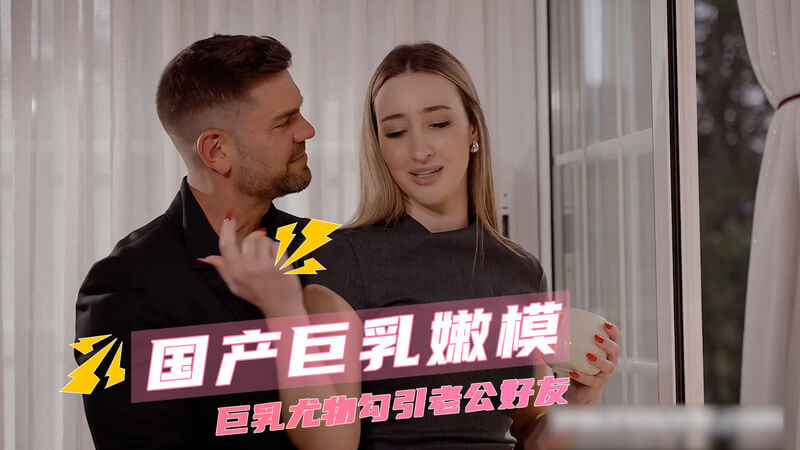 极品性感巨乳嫩模 用蜜穴主动勾引老公好友3P无套后入猛干