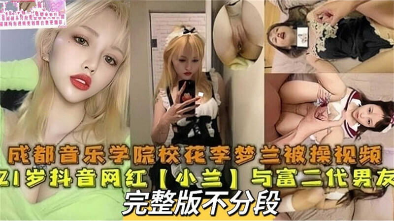 21岁抖音网红李梦兰，成都音乐学院校花与富二代男友激情缠绵的私密爱恋意外流出！这段长达40分钟的视频，记录了二人在床上的甜蜜时刻，从前奏到高潮，李梦兰的妩媚撩人，男友的深情款款，让无数网友直呼刺激！这对金童玉女的激情邂逅，注定成为人们茶余饭后的谈资！