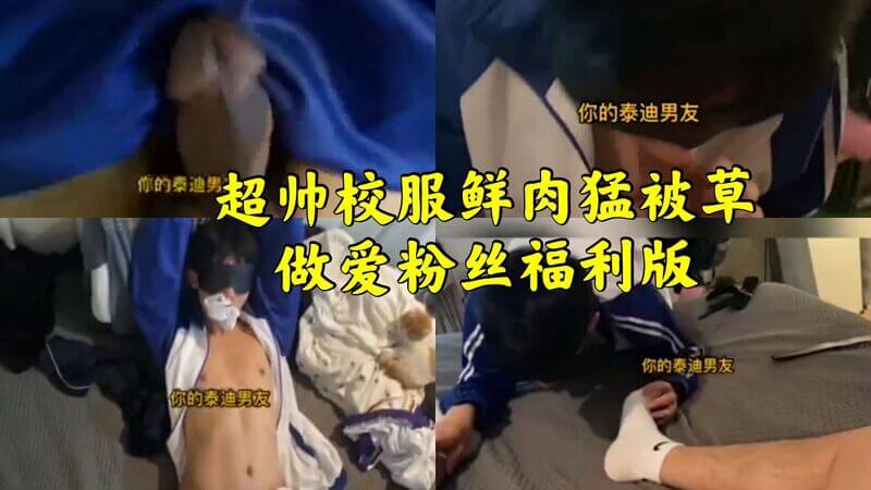 超帅校服鲜肉被猛草做爱粉丝福利版本，帅哥内射多人大叔
