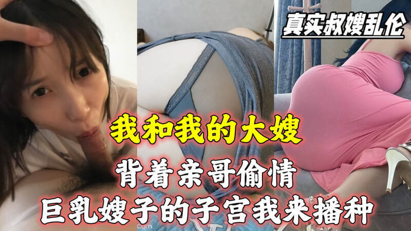 我和嫂子背着亲哥偷情，巨乳嫂子的子宫我来播种