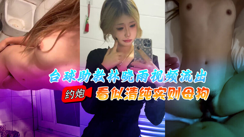 台球助教 林晓雨 约炮视频流出 看似清纯实则母狗