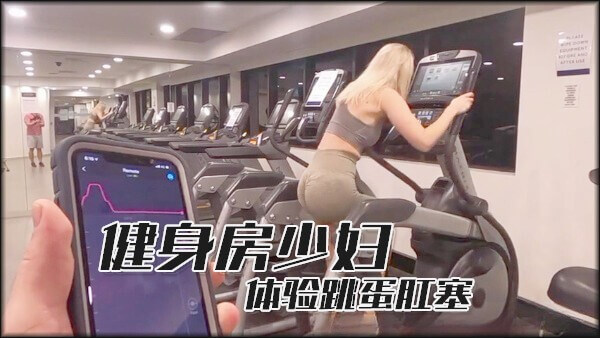 健身房少妇，熟女风骚逼塞进遥控跳蛋，挑逗操作失误，公共场所的疯狂刺激。