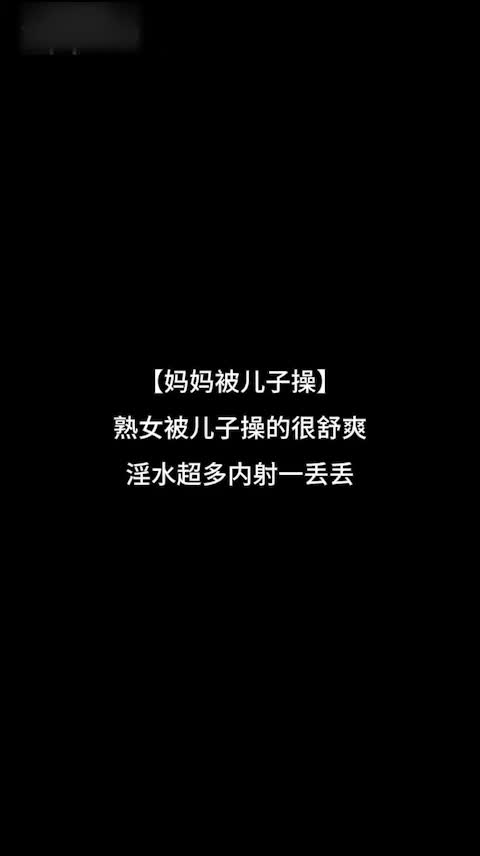真实家庭乱伦故事 少妇妈妈被儿子口交白虎内射一丢丢~