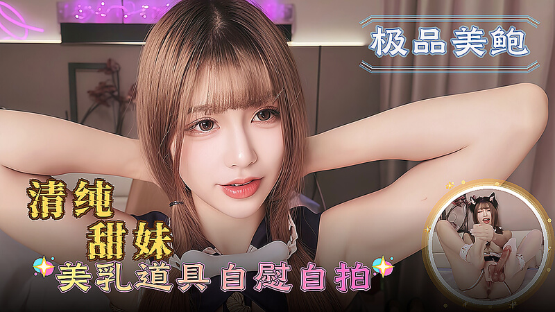 清纯甜妹 美乳道具自慰