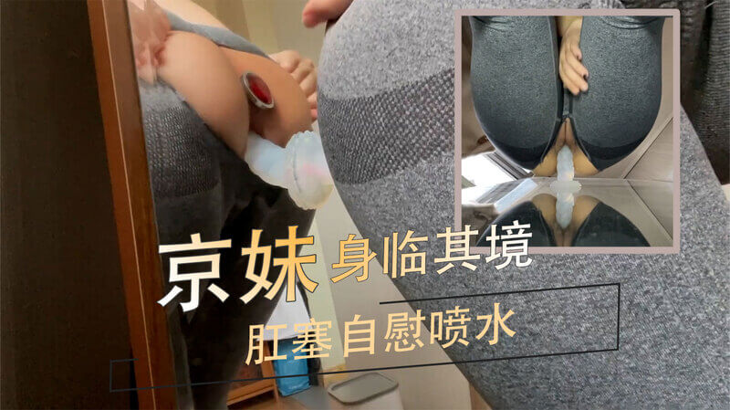京妹私密时刻：身临其境肛塞自慰喷水，双重刺激畅快淋漓！