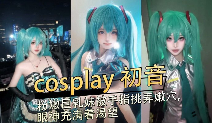 粉嫩美乳妹cosplay初音，被手指挑弄嫩穴， 眼神充满着渴望