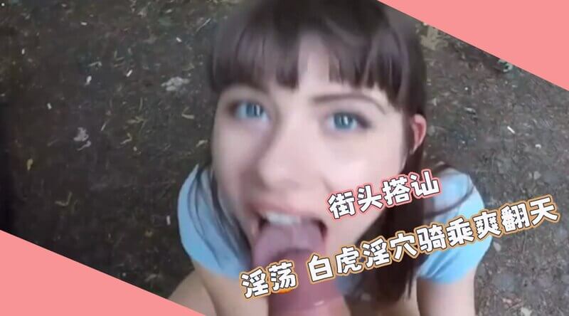 街头邂逅清纯长腿妹,白虎嫩穴骑乘爽翻天