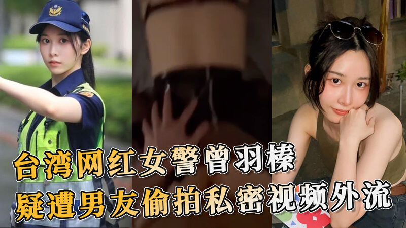 网红女警曾羽榛私密视频疑外泄 男友偷拍黑料吃瓜看
