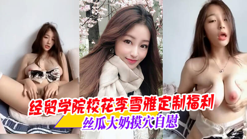 经贸学院校花 李雪雅 的私密视频流出 大奶诱惑自慰摸穴绝对让你大饱眼福