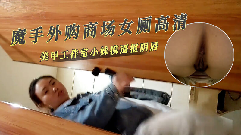 魔手外购商场女厕高清美甲工作室小妹摸逼抠阴唇