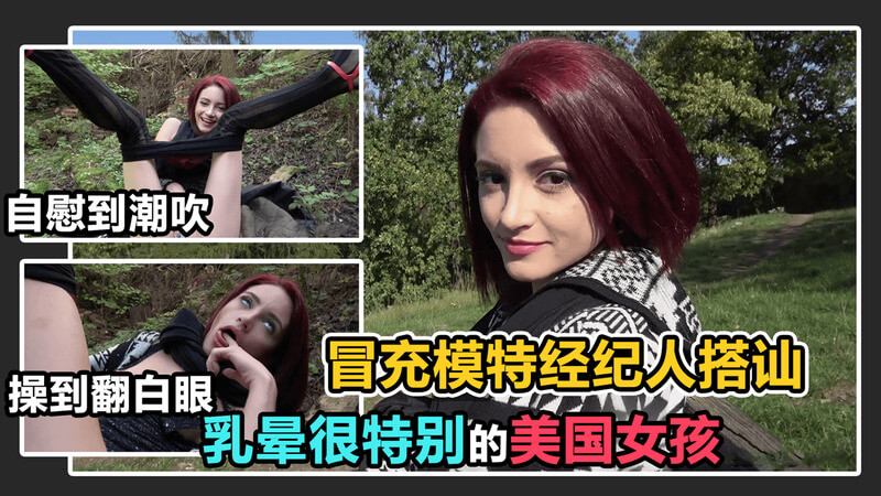 捷克搭讪：假扮模特经纪人，勾引性感美国女孩！乳晕迷人，野战潮吹，户外激情来袭！