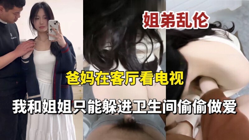 爸妈在客厅专心观看电视节目的时候 我和姐姐在卫生间姐弟偷偷做爱