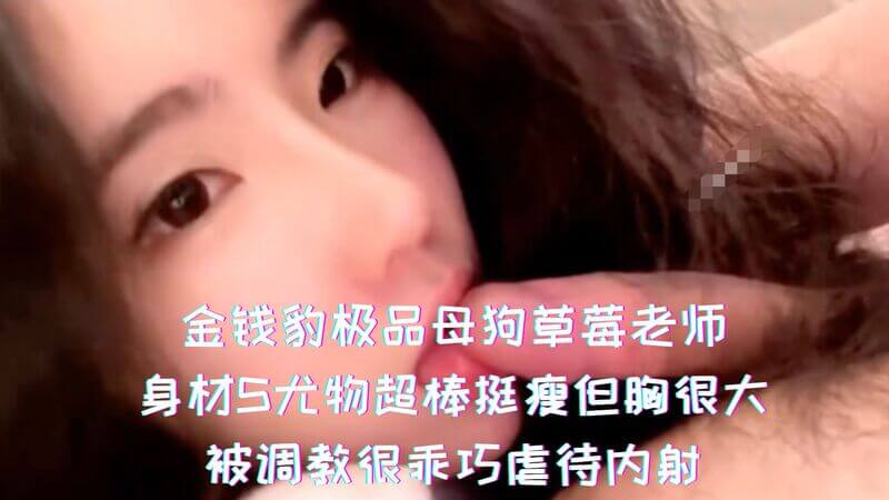 金钱豹极品母狗，S身材的尤物草莓老师，服从主人的调教，成为乖巧淫荡宠物。