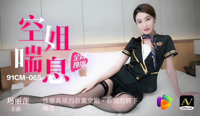 91制片厂 空姐喘息 性感高挑的寂寞空姐，在我的胯下用力呻吟，国产经典私拍系列，尽享欲火焚身的激情之夜。
