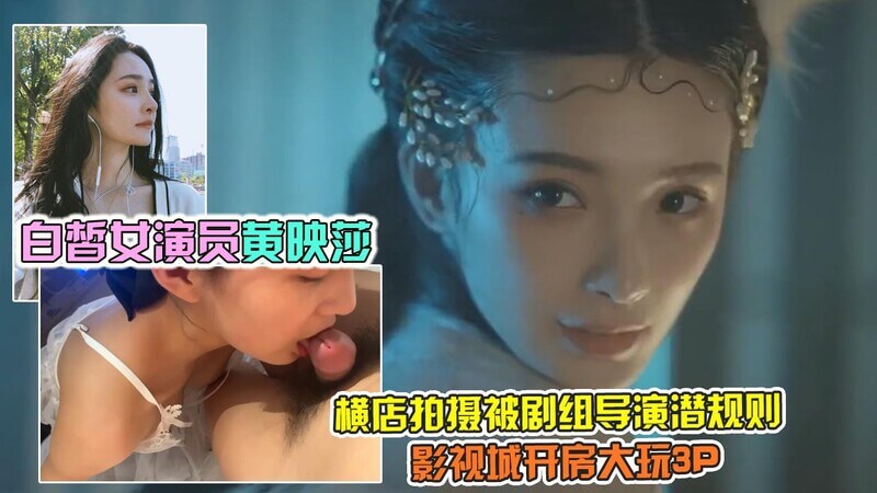 横店黑料演员黄映莎被导演玩3P 肉洞合不拢！娱乐圈潜规则黑幕再曝光，吃瓜群众震惊！