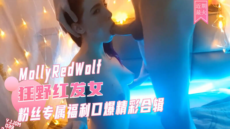 粉丝福利，深喉口交女王MollyRedWolf的口爆盛宴，巨乳白虎COSPLAY诱惑！