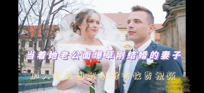 【街头搭讪】无套偷情！搭讪刚结婚的新娘，当着新郎面暴力输出，中文字幕带你看我如何勾引她！