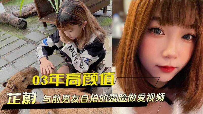 03年高颜值芷蔚，早期与前男友亲密自拍的露脸视频流出，情侣激情做爱画面太劲爆