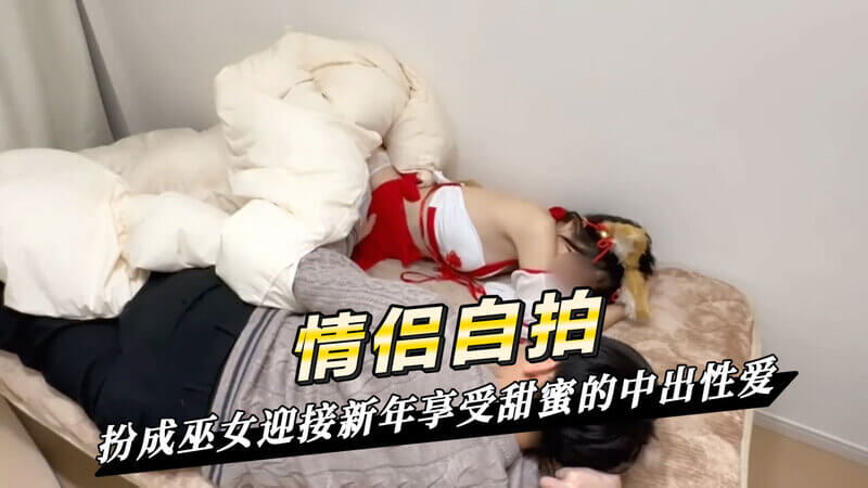 巫女情侣甜蜜新年 自拍Cosplay中的中出性爱体验