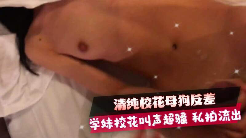 清纯校花的私密诱惑  学妹母狗的淫荡叫声私拍流出