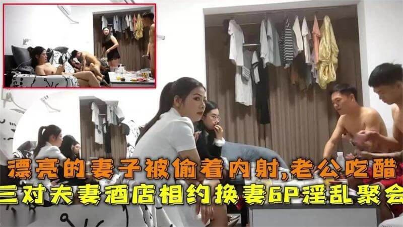 三对夫妻酒店换妻6P，美女内射老公吃醋，换妻中出激情之夜