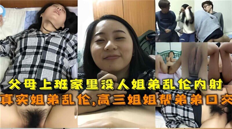 上班父母不在家，少女姐姐和弟弟内射乱伦，深喉口交尽在其中！
