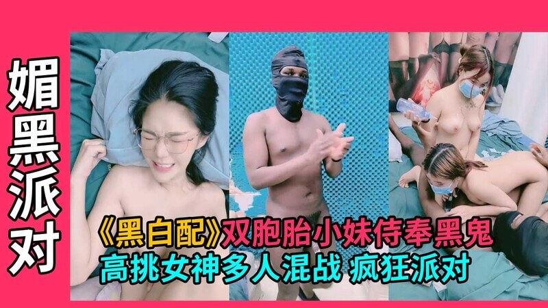 双胞胎小妹献身黑鬼 高挑女神混战 狂欢派对夜