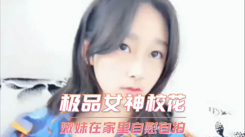 极品女神校花私房自慰自拍，粉嫩大学生嫩妹在家指尖诱惑。