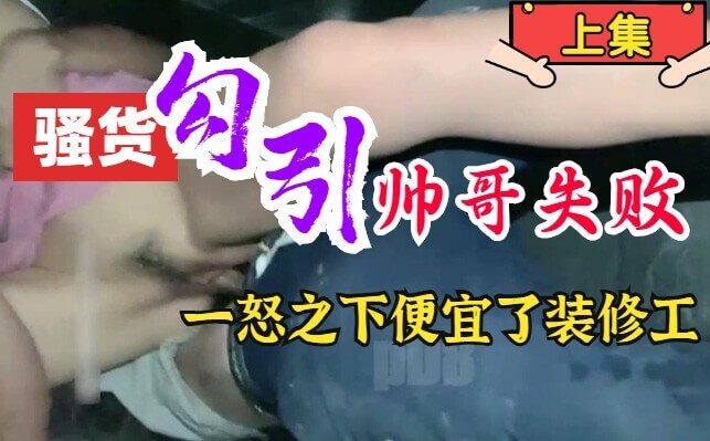 【免费】（下）小骚货网吧勾引帅哥失败，怒撩街边装修小哥，高跟鞋撩起后入户外疯狂暴露。