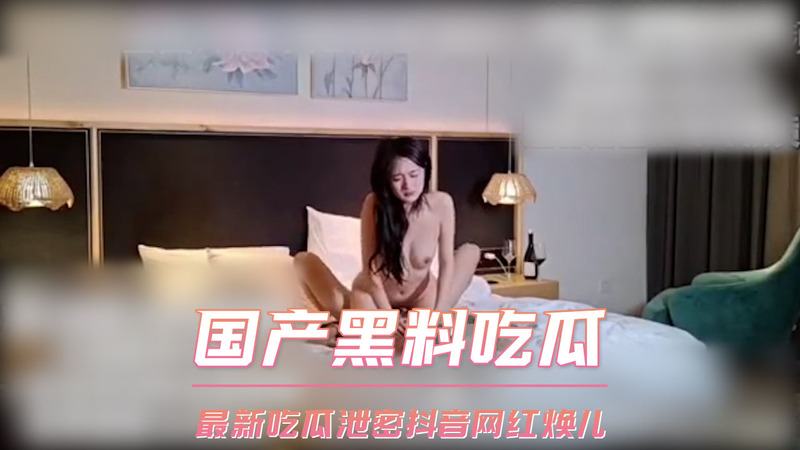 国产黑料吃瓜：最新网红热门事件，抖音网红焕儿被泄密，内幕重重引人窥探！