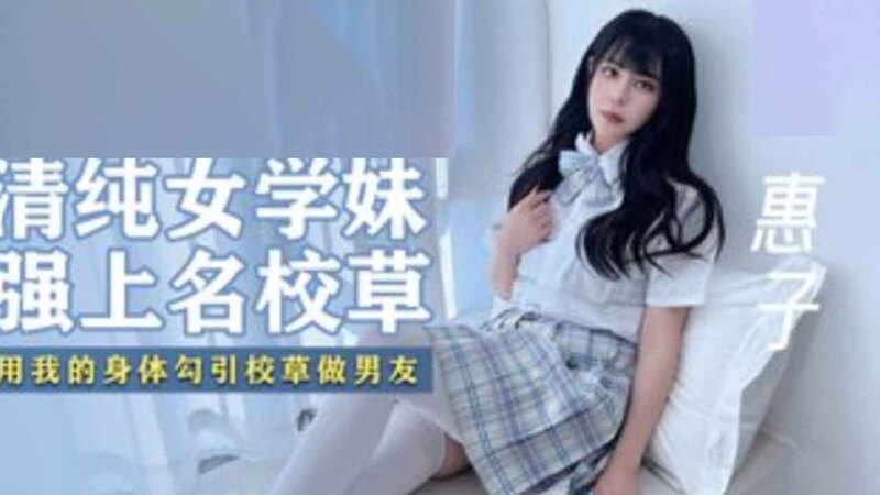 清纯女学妹强上名校草 香蕉视频曝国产女神被强势翻骑原创传媒