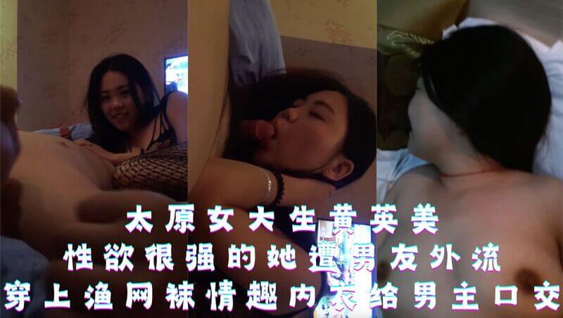 太原女大生黄英美，性欲很强的她遭男友外流，穿上渔网袜情趣内衣给男主口交