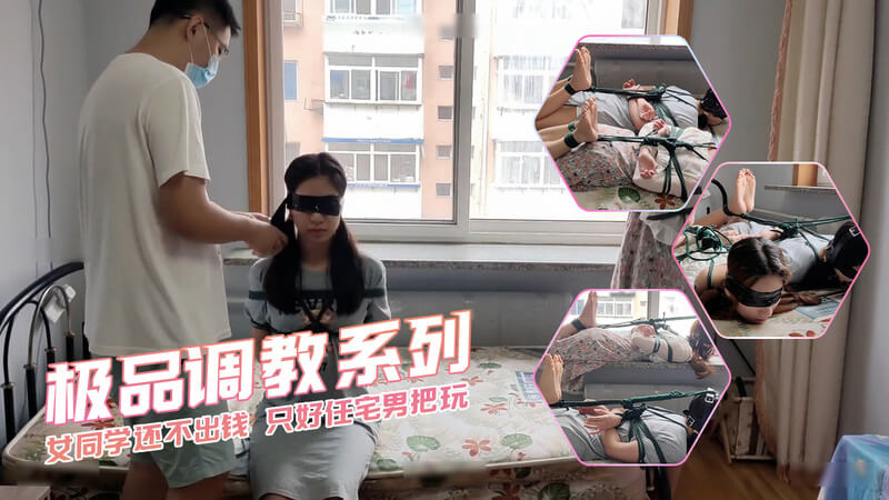 女同学欠债被宅男捉住 极品SM调教系列 绑缚任宅男把玩