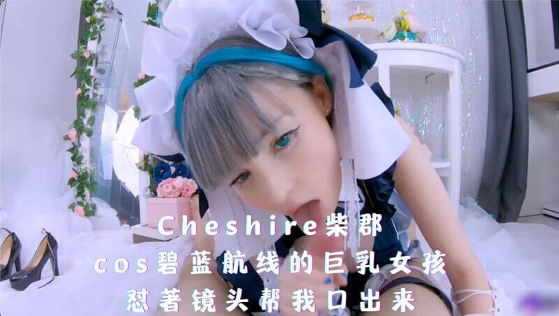Cheshire柴郡口技了得：COS碧蓝航线，国产巨乳女孩的口腔冒险