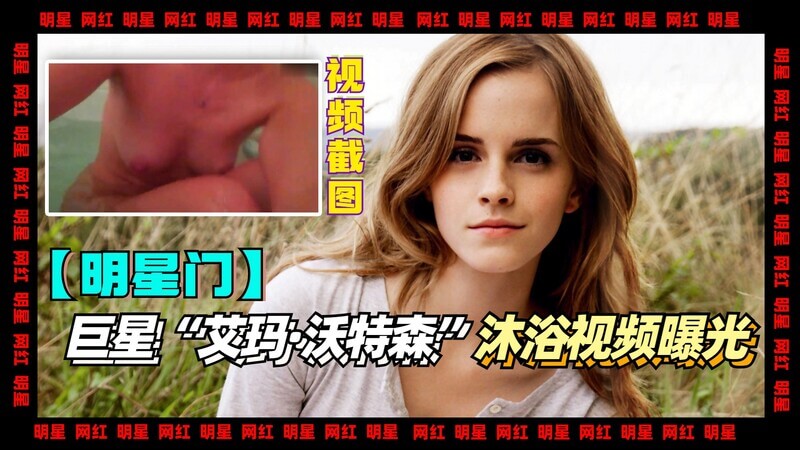 明星网传哈利波特女主！艾玛华森清纯自拍无码流出，洗澡视频原汁原味！