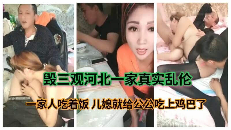 毁三观乱伦 河北一家4口乱伦 一家人正在吃饭 儿媳就去给公公吃鸡巴 最后父子内射骚妇