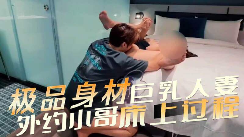 巨乳人妻约炮小哥，口交调情无套猛草