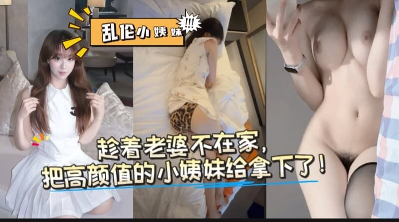 趁老婆不在家的时 高颜值小姨子被彻底拿下激情占有