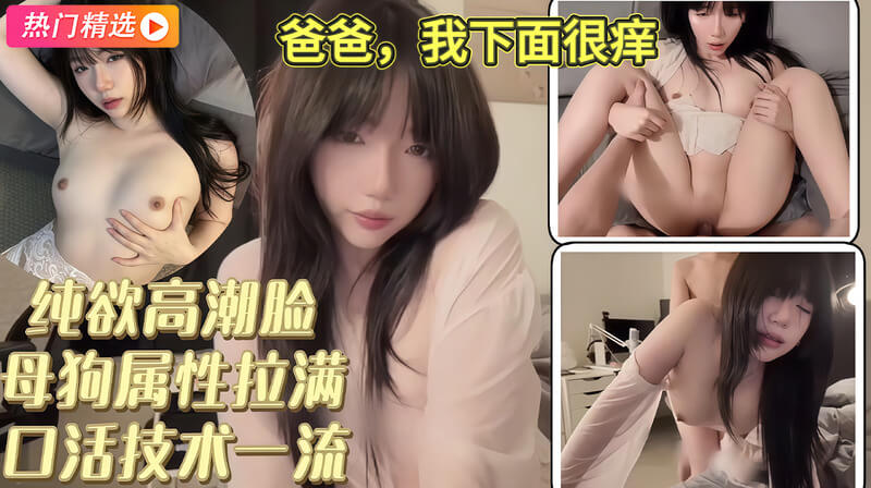 纯欲母狗高潮脸属性拉满 技术一流边操边喊爸爸下面很痒