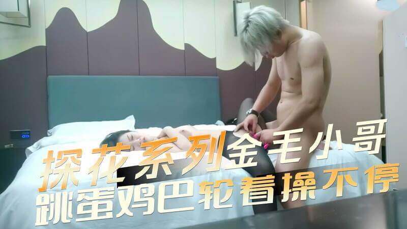 探花黑丝嫩妹，被金毛小哥跳蛋和鸡吧玩个不停。