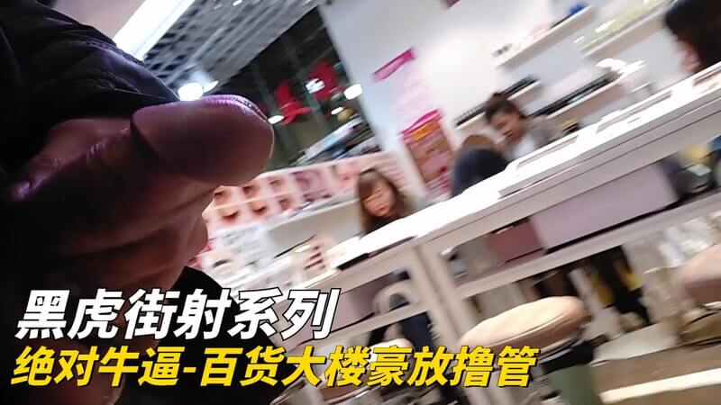 黑虎街射 百货大楼豪放撸管，绝对牛逼！