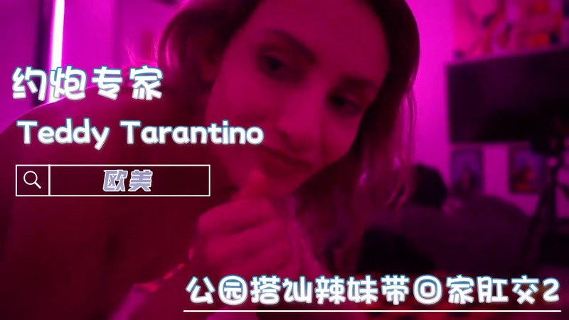 TeddyTarantino公园搭辣妹巨屌狂操巨乳肥臀妹子，口交吞精肛交内射