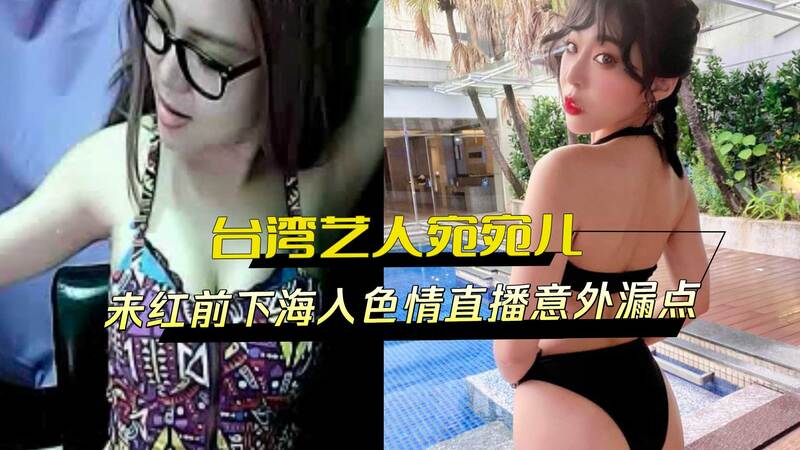 台湾艺人宛宛儿走红前曾加入色情直播涉黑？意外露点成热搜话题！